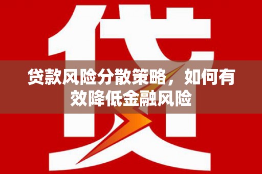 昌都贷款风险分散策略，如何有效降低金融风险