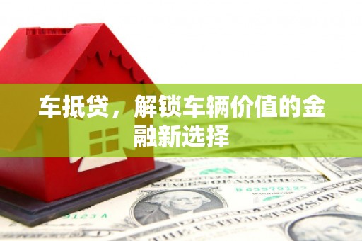 昌都车抵贷，解锁车辆价值的金融新选择