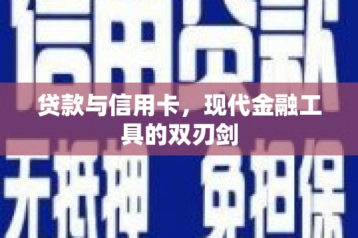 昌都贷款与信用卡，现代金融工具的双刃剑