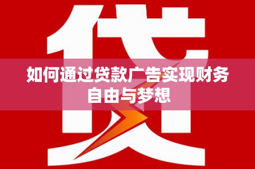 昌都如何通过贷款广告实现财务自由与梦想