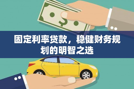 昌都固定利率贷款，稳健财务规划的明智之选