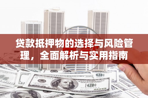 昌都贷款抵押物的选择与风险管理，全面解析与实用指南
