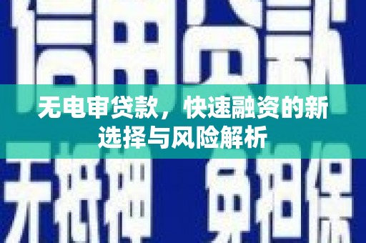 昌都无电审贷款，快速融资的新选择与风险解析