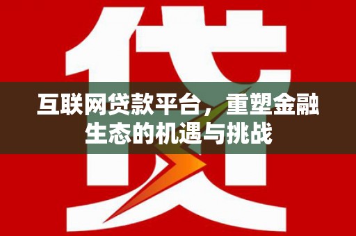 昌都互联网贷款平台，重塑金融生态的机遇与挑战