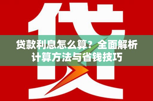 昌都贷款利息怎么算？全面解析计算方法与省钱技巧