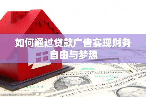 昌都如何通过贷款广告实现财务自由与梦想