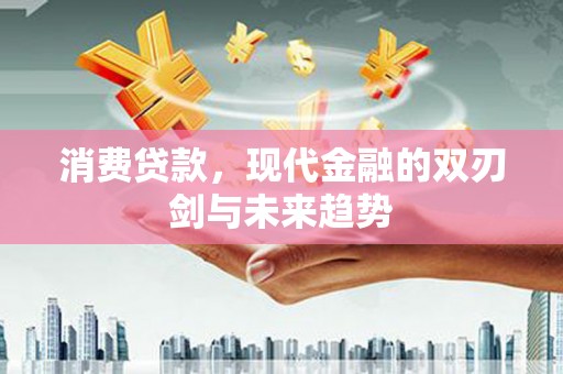 昌都消费贷款，现代金融的双刃剑与未来趋势