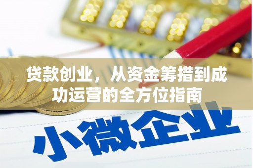 昌都贷款创业，从资金筹措到成功运营的全方位指南