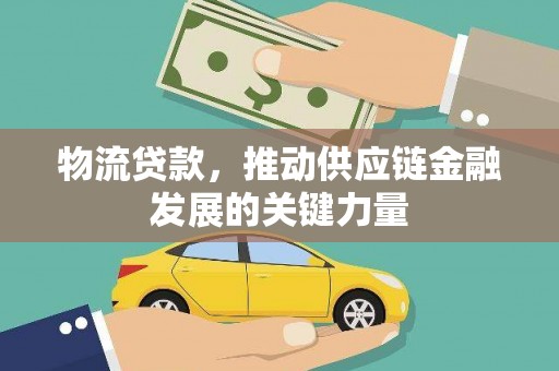 昌都物流贷款，推动供应链金融发展的关键力量