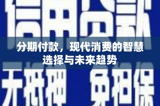 昌都分期付款，现代消费的智慧选择与未来趋势