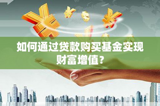 昌都如何通过贷款购买基金实现财富增值？