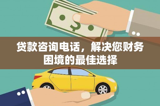 昌都贷款咨询电话，解决您财务困境的最佳选择