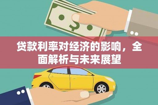 昌都贷款利率对经济的影响，全面解析与未来展望