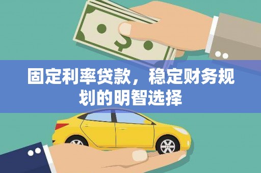 昌都固定利率贷款，稳定财务规划的明智选择