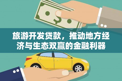 昌都旅游开发贷款，推动地方经济与生态双赢的金融利器