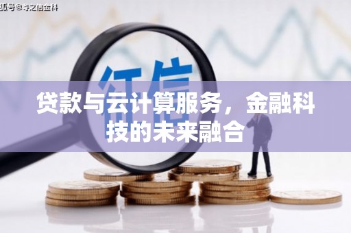 昌都贷款与云计算服务，金融科技的未来融合