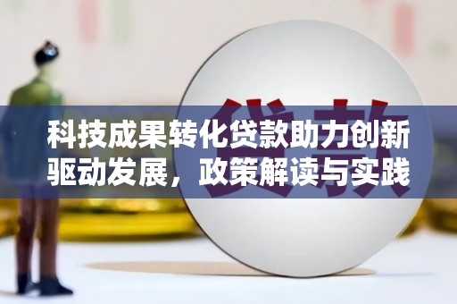昌都科技成果转化贷款助力创新驱动发展，政策解读与实践探索