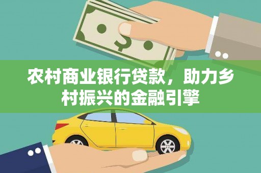 昌都农村商业银行贷款，助力乡村振兴的金融引擎