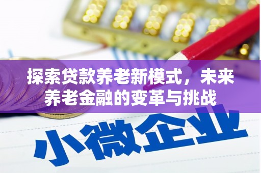 昌都探索贷款养老新模式，未来养老金融的变革与挑战