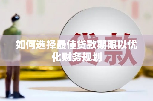 昌都如何选择最佳贷款期限以优化财务规划