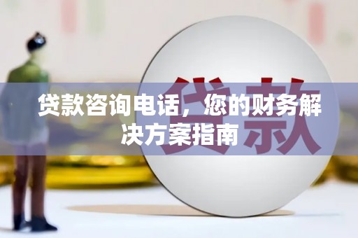 昌都贷款咨询电话，您的财务解决方案指南