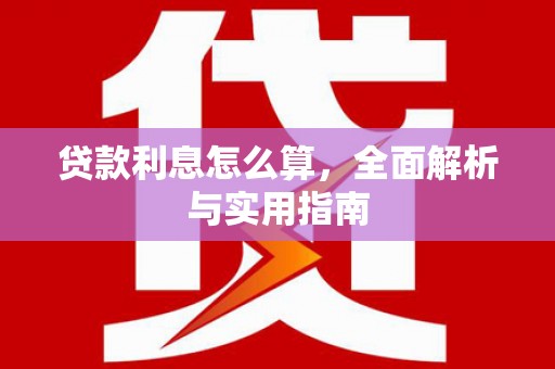 昌都贷款利息怎么算，全面解析与实用指南