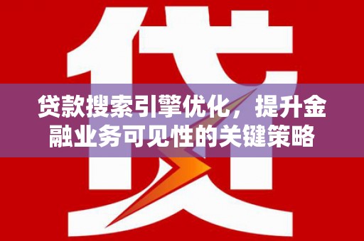 昌都贷款搜索引擎优化，提升金融业务可见性的关键策略