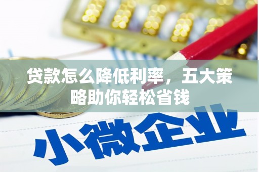 昌都贷款怎么降低利率，五大策略助你轻松省钱