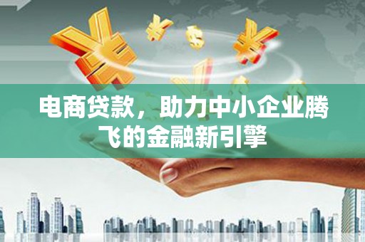 昌都电商贷款，助力中小企业腾飞的金融新引擎