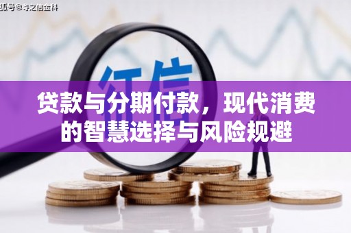 昌都贷款与分期付款，现代消费的智慧选择与风险规避