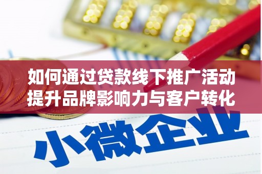 昌都如何通过贷款线下推广活动提升品牌影响力与客户转化率