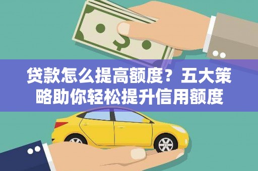 昌都贷款怎么提高额度？五大策略助你轻松提升信用额度