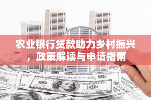 昌都农业银行贷款助力乡村振兴，政策解读与申请指南