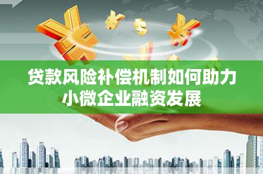 昌都贷款风险补偿机制如何助力小微企业融资发展