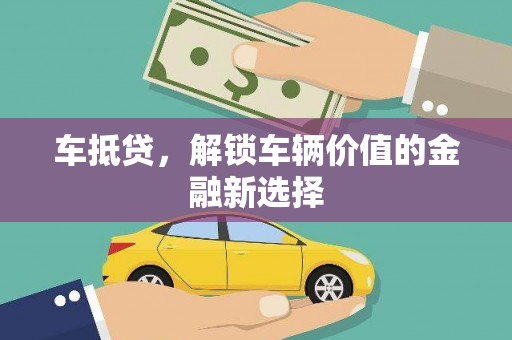 昌都车抵贷，解锁车辆价值的金融新选择
