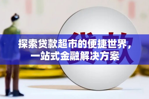 昌都探索贷款超市的便捷世界，一站式金融解决方案