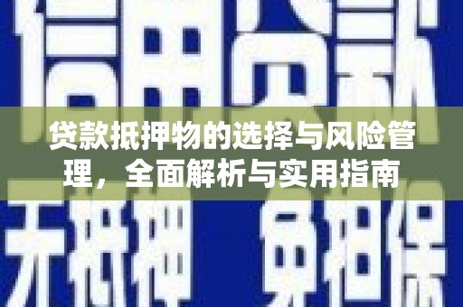 昌都贷款抵押物的选择与风险管理，全面解析与实用指南