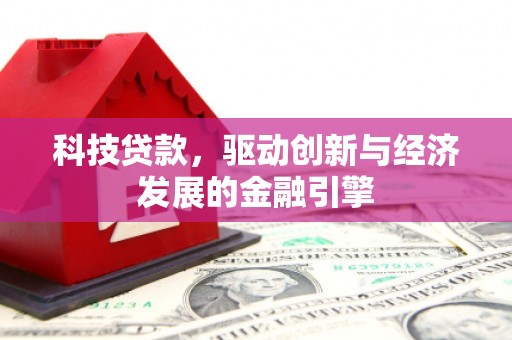 昌都科技贷款，驱动创新与经济发展的金融引擎