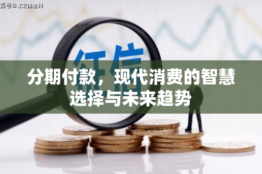 昌都分期付款，现代消费的智慧选择与未来趋势