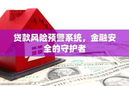 昌都贷款风险预警系统，金融安全的守护者