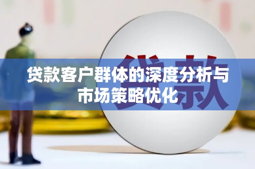 昌都贷款客户群体的深度分析与市场策略优化
