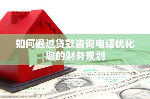 昌都如何通过贷款咨询电话优化您的财务规划