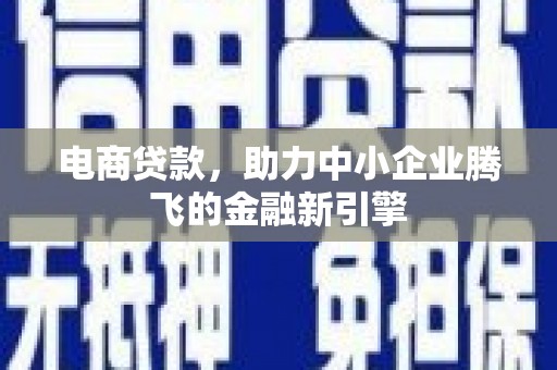 昌都电商贷款，助力中小企业腾飞的金融新引擎