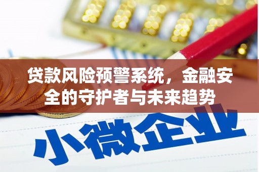 昌都贷款风险预警系统，金融安全的守护者与未来趋势