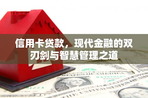 昌都信用卡贷款，现代金融的双刃剑与智慧管理之道