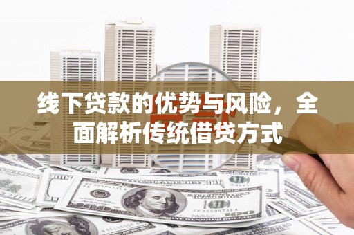 昌都线下贷款的优势与风险，全面解析传统借贷方式