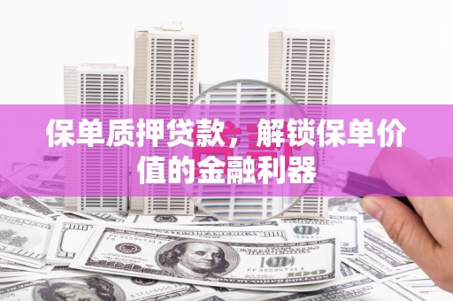 昌都保单质押贷款，解锁保单价值的金融利器