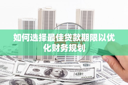 昌都如何选择最佳贷款期限以优化财务规划
