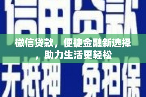 昌都微信贷款，便捷金融新选择，助力生活更轻松