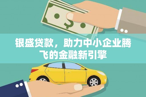 昌都银盛贷款，助力中小企业腾飞的金融新引擎